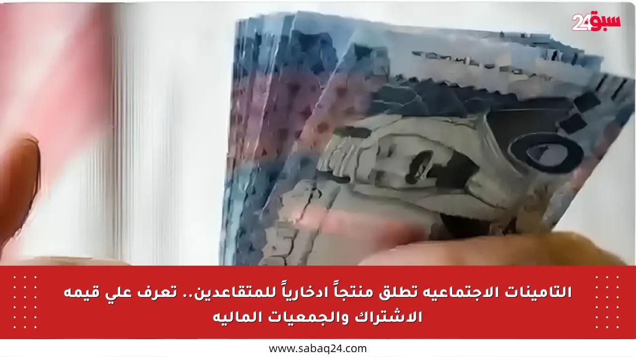 التأمينات الاجتماعية تطلق منتجاً ادخارياً للمتقاعدين.. تعرف على قيمة الاشتراك والجمعيات المالية